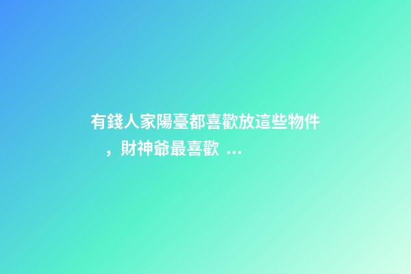 有錢人家陽臺都喜歡放這些物件，財神爺最喜歡，暗喻越住越發財